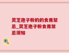 灵芝孢子粉的的食用禁忌_灵芝孢子粉食用禁忌须知