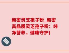 新密灵芝孢子粉_新密高品质灵芝孢子粉：纯净营养，健康守护)