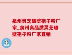 泉州灵芝破壁孢子粉厂家_泉州高品质灵芝破壁孢子粉厂家直销
