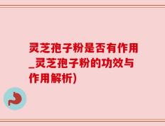 灵芝孢子粉是否有作用_灵芝孢子粉的功效与作用解析)