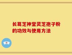 长葛芝神堂灵芝孢子粉的功效与使用方法