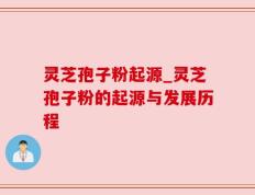 灵芝孢子粉起源_灵芝孢子粉的起源与发展历程