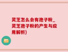 灵芝怎么会有孢子粉_灵芝孢子粉的产生与应用解析)
