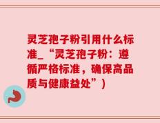 灵芝孢子粉引用什么标准_“灵芝孢子粉：遵循严格标准，确保高品质与健康益处”)