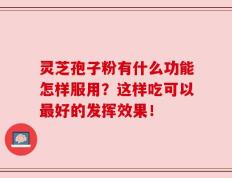 灵芝孢子粉有什么功能怎样服用？这样吃可以最好的发挥效果！