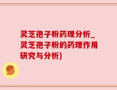 灵芝孢子粉药理分析_灵芝孢子粉的药理作用研究与分析)