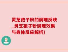 灵芝孢子粉的调理反映_灵芝孢子粉调理效果与身体反应解析)