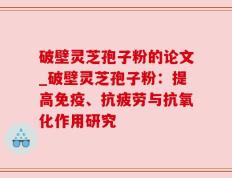 破壁灵芝孢子粉的论文_破壁灵芝孢子粉：提高免疫、抗疲劳与抗氧化作用研究