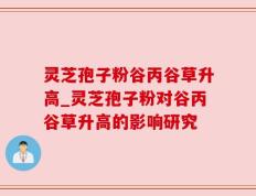 灵芝孢子粉谷丙谷草升高_灵芝孢子粉对谷丙谷草升高的影响研究