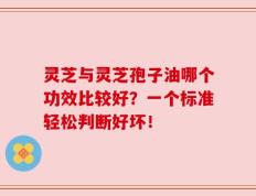 灵芝与灵芝孢子油哪个功效比较好？一个标准轻松判断好坏！
