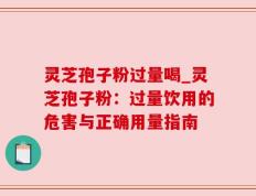 灵芝孢子粉过量喝_灵芝孢子粉：过量饮用的危害与正确用量指南
