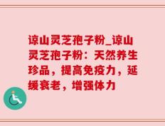 谅山灵芝孢子粉_谅山灵芝孢子粉：天然养生珍品，提高免疫力，延缓衰老，增强体力