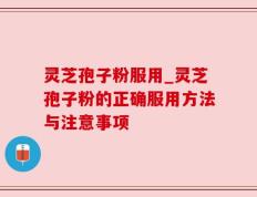 灵芝孢子粉服用_灵芝孢子粉的正确服用方法与注意事项