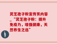 灵芝孢子粉宣传页内容_“灵芝孢子粉：提升免疫力，增强健康，天然养生之选”