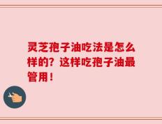 灵芝孢子油吃法是怎么样的？这样吃孢子油最管用！