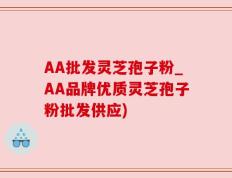 AA批发灵芝孢子粉_AA品牌优质灵芝孢子粉批发供应)