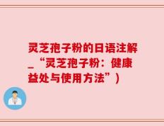 灵芝孢子粉的日语注解_“灵芝孢子粉：健康益处与使用方法”)