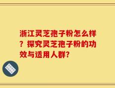 浙江灵芝孢子粉怎么样？探究灵芝孢子粉的功效与适用人群？