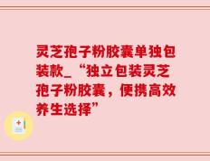 灵芝孢子粉胶囊单独包装款_“独立包装灵芝孢子粉胶囊，便携高效养生选择”