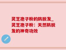 灵芝孢子粉的防脱发_灵芝孢子粉：天然防脱发的神奇功效