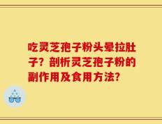 吃灵芝孢子粉头晕拉肚子？剖析灵芝孢子粉的副作用及食用方法？