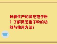 长春生产的灵芝孢子粉？了解灵芝孢子粉的功效与使用方法？