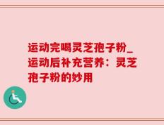 运动完喝灵芝孢子粉_运动后补充营养：灵芝孢子粉的妙用