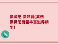 黑灵芝 贵妇膏(高档黑灵芝面霜丰富滋养精华)