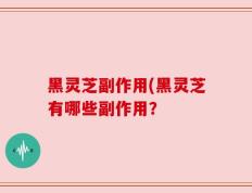 黑灵芝副作用(黑灵芝有哪些副作用？