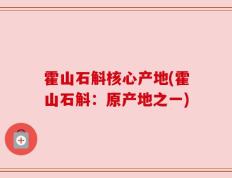 霍山石斛核心产地(霍山石斛：原产地之一)
