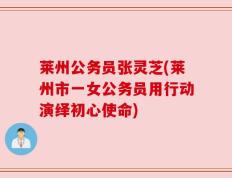 莱州公务员张灵芝(莱州市一女公务员用行动演绎初心使命)
