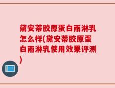 黛安蒂胶原蛋白雨淋乳怎么样(黛安蒂胶原蛋白雨淋乳使用效果评测)