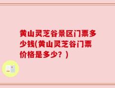 黄山灵芝谷景区门票多少钱(黄山灵芝谷门票价格是多少？)