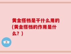 黄金搭档是干什么用的(黄金搭档的作用是什么？)