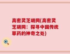 高密灵芝胡同(高密灵芝胡同：探寻中国传统草药的神奇之处)