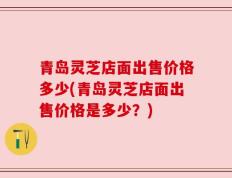 青岛灵芝店面出售价格多少(青岛灵芝店面出售价格是多少？)