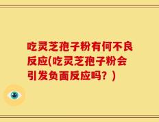 吃灵芝孢子粉有何不良反应(吃灵芝孢子粉会引发负面反应吗？)