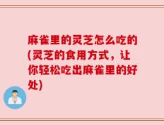 麻雀里的灵芝怎么吃的(灵芝的食用方式，让你轻松吃出麻雀里的好处)