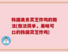 韩国美食灵芝炸鸡的做法(做法简单，美味可口的韩国灵芝炸鸡)