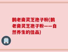 鹊老斋灵芝孢子粉(鹊老斋灵芝孢子粉——自然养生的佳品)
