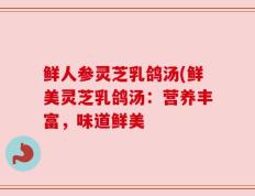 鲜人参灵芝乳鸽汤(鲜美灵芝乳鸽汤：营养丰富，味道鲜美