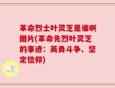 革命烈士叶灵芝是谁啊图片(革命先烈叶灵芝的事迹：英勇斗争、坚定信仰)