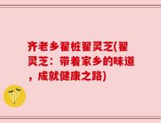 齐老乡翟桩翟灵芝(翟灵芝：带着家乡的味道，成就健康之路)