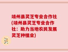 靖州县灵芝专业合作社(靖州县灵芝专业合作社：助力当地农民发展灵芝种植业)