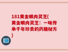 181黄金眼肉灵芝(黄金眼肉灵芝：一味传承千年珍贵的药膳秘方)