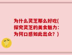 为什么灵芝那么好吃(探究灵芝的美食魅力：为何口感如此出众？)