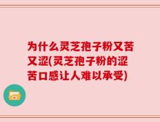 为什么灵芝孢子粉又苦又涩(灵芝孢子粉的涩苦口感让人难以承受)