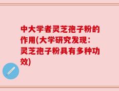 中大学者灵芝孢子粉的作用(大学研究发现：灵芝孢子粉具有多种功效)
