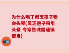 为什么喝了灵芝孢子粉会头晕(灵芝孢子粉引头晕 专家告诫需谨慎使用)