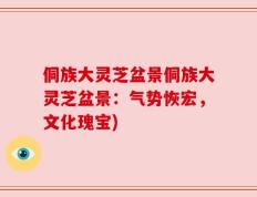 侗族大灵芝盆景侗族大灵芝盆景：气势恢宏，文化瑰宝)